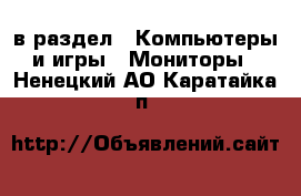  в раздел : Компьютеры и игры » Мониторы . Ненецкий АО,Каратайка п.